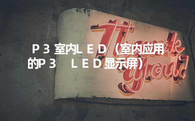 P3室内LED（室内应用的P3 LED显示屏）